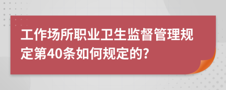 工作场所职业卫生监督管理规定第40条如何规定的?