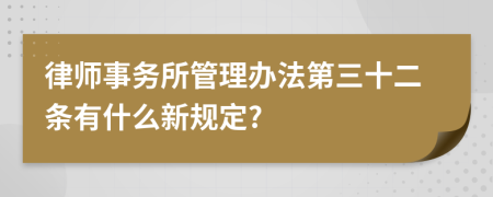 律师事务所管理办法第三十二条有什么新规定?