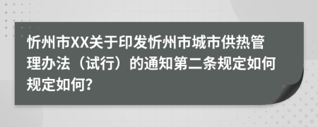 忻州市XX关于印发忻州市城市供热管理办法（试行）的通知第二条规定如何规定如何？