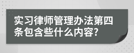 实习律师管理办法第四条包含些什么内容?