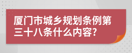 厦门市城乡规划条例第三十八条什么内容?