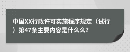 中国XX行政许可实施程序规定（试行）第47条主要内容是什么么？