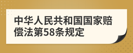 中华人民共和国国家赔偿法第58条规定