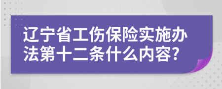 辽宁省工伤保险实施办法第十二条什么内容?