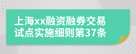 上海xx融资融券交易试点实施细则第37条