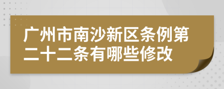 广州市南沙新区条例第二十二条有哪些修改