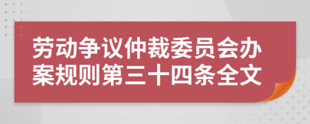 劳动争议仲裁委员会办案规则第三十四条全文