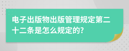 电子出版物出版管理规定第二十二条是怎么规定的?