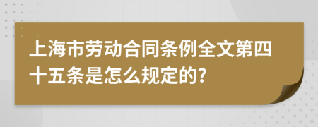 上海市劳动合同条例全文第四十五条是怎么规定的?