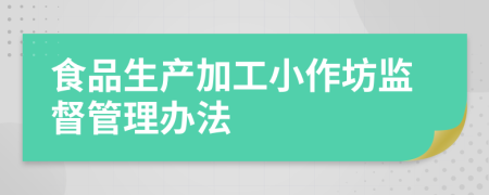 食品生产加工小作坊监督管理办法