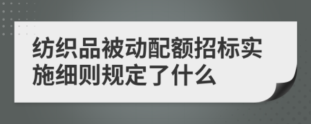 纺织品被动配额招标实施细则规定了什么