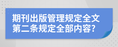 期刊出版管理规定全文第二条规定全部内容?