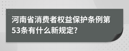 河南省消费者权益保护条例第53条有什么新规定?