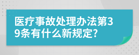 医疗事故处理办法第39条有什么新规定?