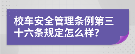 校车安全管理条例第三十六条规定怎么样？