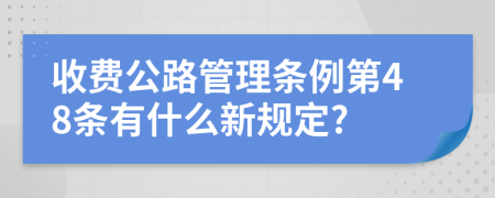 收费公路管理条例第48条有什么新规定?