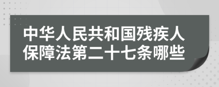 中华人民共和国残疾人保障法第二十七条哪些