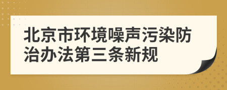 北京市环境噪声污染防治办法第三条新规