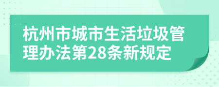 杭州市城市生活垃圾管理办法第28条新规定