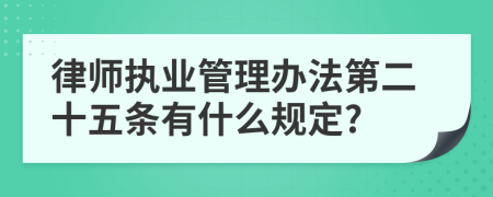 律师执业管理办法第二十五条有什么规定?