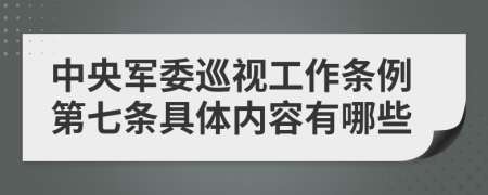 中央军委巡视工作条例第七条具体内容有哪些