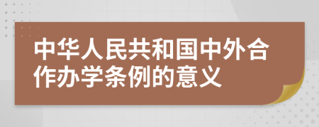 中华人民共和国中外合作办学条例的意义