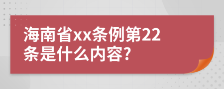 海南省xx条例第22条是什么内容?