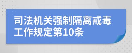 司法机关强制隔离戒毒工作规定第10条