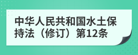 中华人民共和国水土保持法（修订）第12条