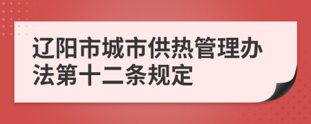 辽阳市城市供热管理办法第十二条规定