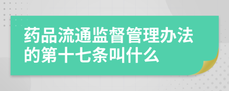 药品流通监督管理办法的第十七条叫什么