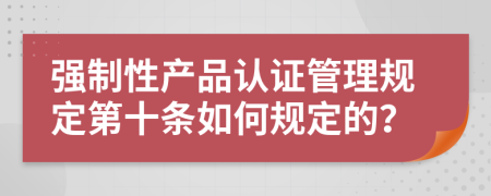 强制性产品认证管理规定第十条如何规定的？