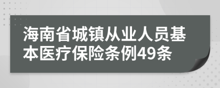 海南省城镇从业人员基本医疗保险条例49条