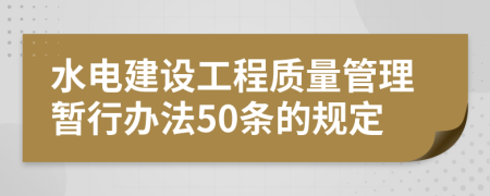 水电建设工程质量管理暂行办法50条的规定