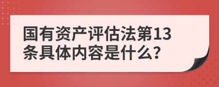 国有资产评估法第13条具体内容是什么？