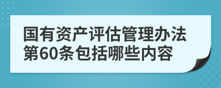 国有资产评估管理办法第60条包括哪些内容