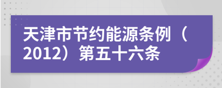 天津市节约能源条例（2012）第五十六条