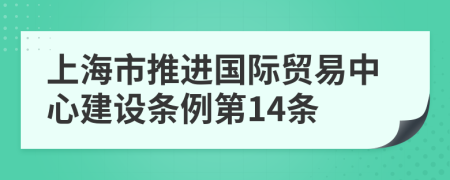 上海市推进国际贸易中心建设条例第14条