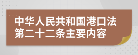 中华人民共和国港口法第二十二条主要内容