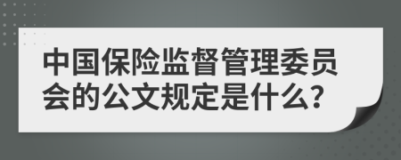 中国保险监督管理委员会的公文规定是什么？