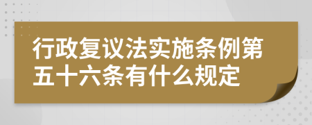 行政复议法实施条例第五十六条有什么规定