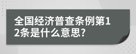 全国经济普查条例第12条是什么意思?