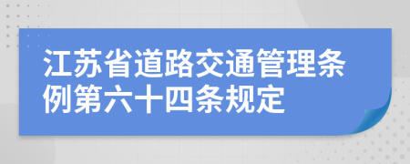 江苏省道路交通管理条例第六十四条规定