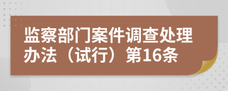 监察部门案件调查处理办法（试行）第16条