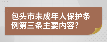 包头市未成年人保护条例第三条主要内容?