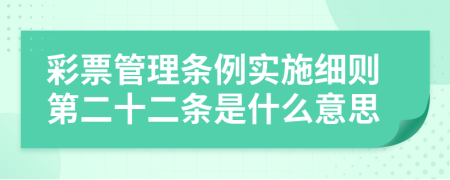 彩票管理条例实施细则第二十二条是什么意思