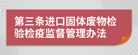 第三条进口固体废物检验检疫监督管理办法