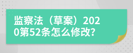 监察法（草案）2020第52条怎么修改？