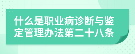 什么是职业病诊断与鉴定管理办法第二十八条