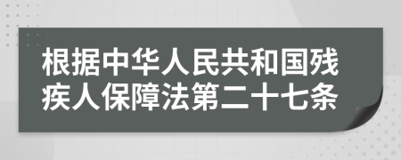 根据中华人民共和国残疾人保障法第二十七条